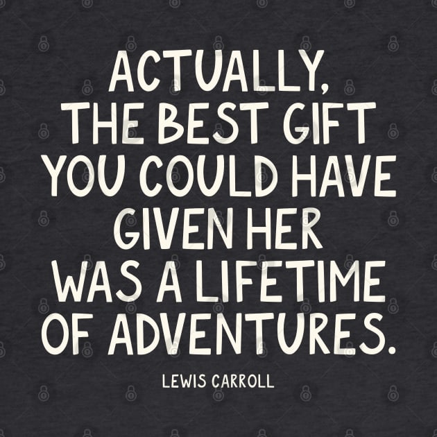 Actually, the best gift you could have given her was a lifetime of adventures. Lewis Carroll Quote by lymancreativeco